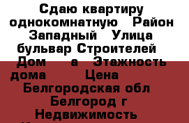 Сдаю квартиру однокомнатную › Район ­ Западный › Улица ­ бульвар Строителей › Дом ­ 45а › Этажность дома ­ 10 › Цена ­ 10 000 - Белгородская обл., Белгород г. Недвижимость » Квартиры аренда   . Белгородская обл.,Белгород г.